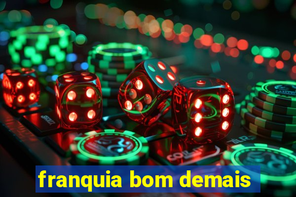 franquia bom demais