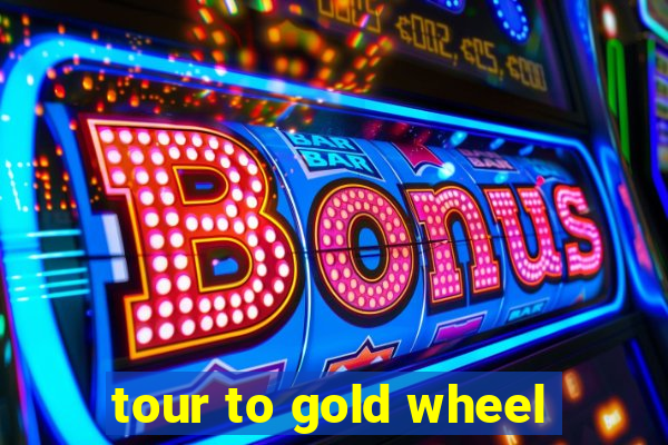 tour to gold wheel