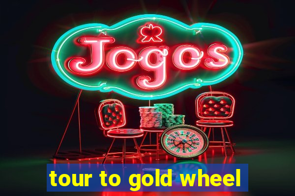 tour to gold wheel