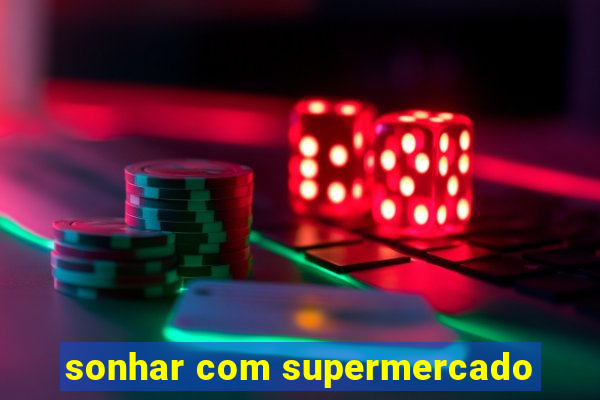 sonhar com supermercado