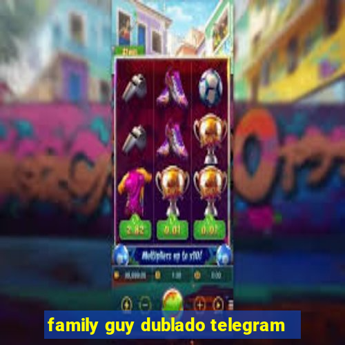 family guy dublado telegram