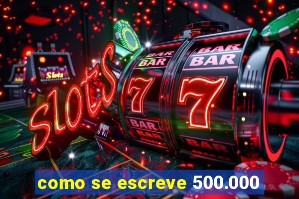 como se escreve 500.000