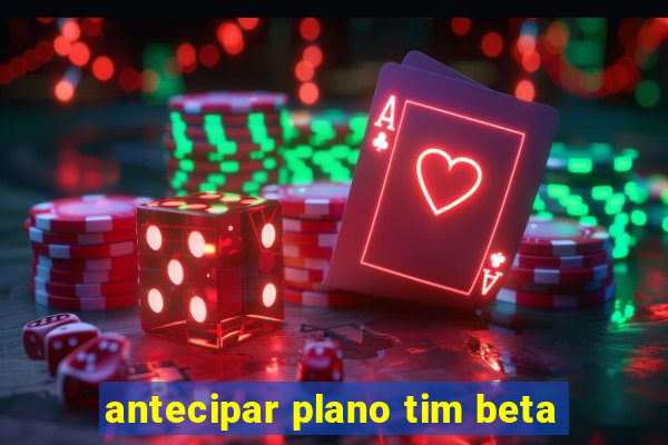 antecipar plano tim beta