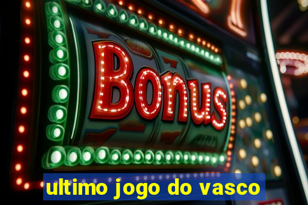 ultimo jogo do vasco