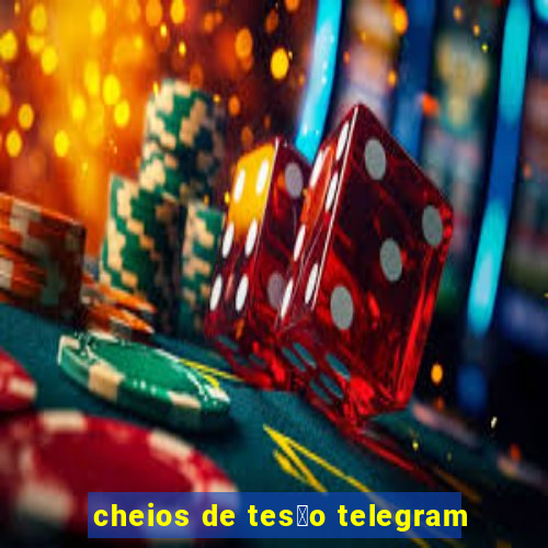 cheios de tes茫o telegram