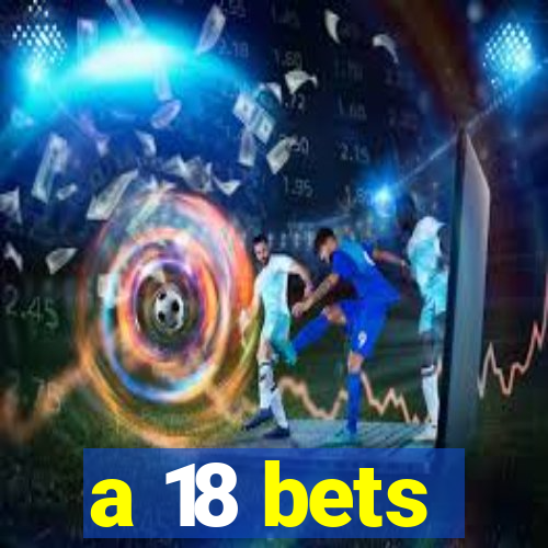 a 18 bets