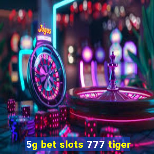 5g bet slots 777 tiger