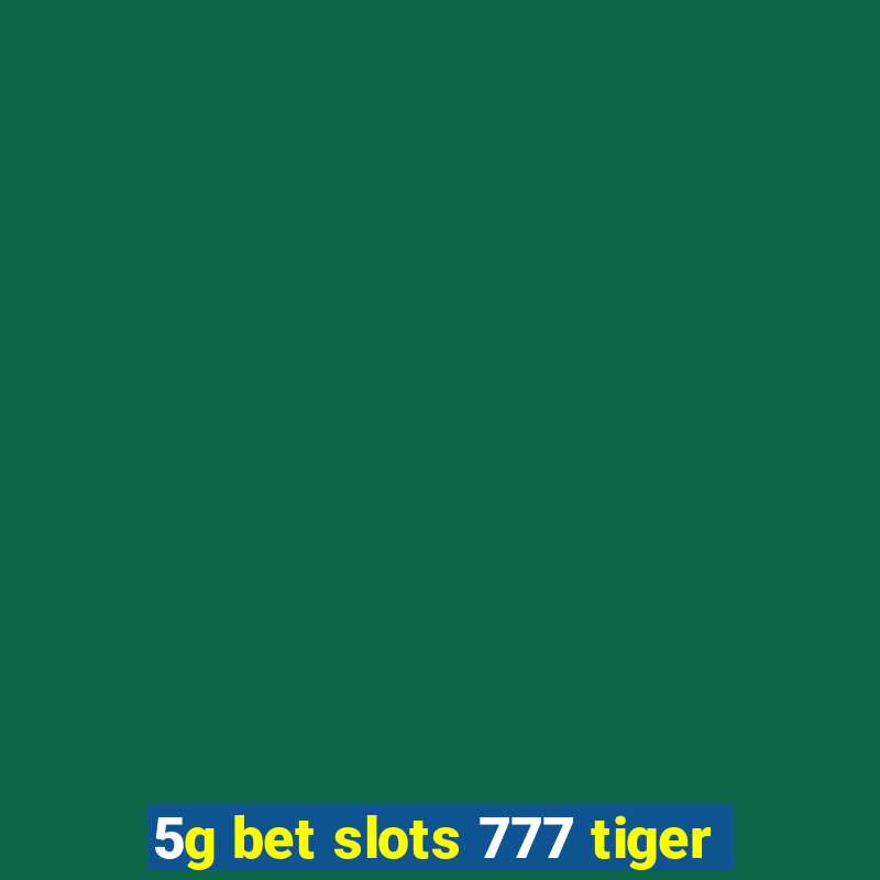 5g bet slots 777 tiger