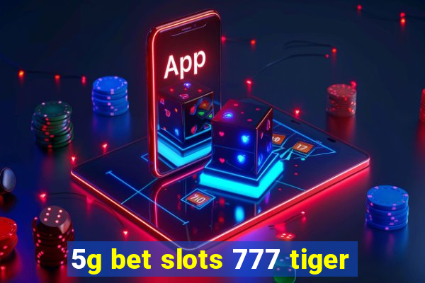 5g bet slots 777 tiger