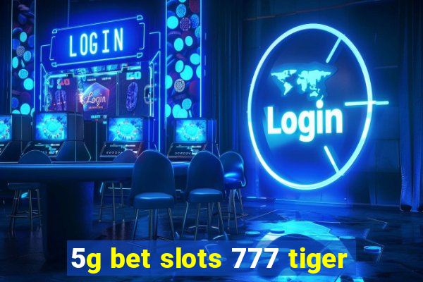 5g bet slots 777 tiger