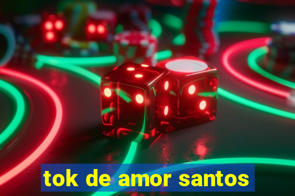 tok de amor santos