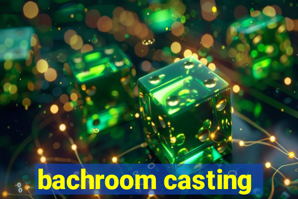 bachroom casting