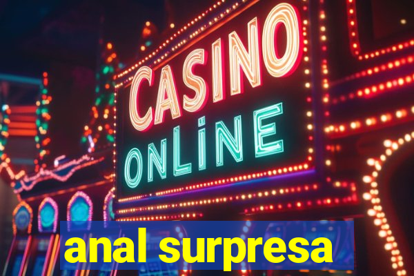 anal surpresa