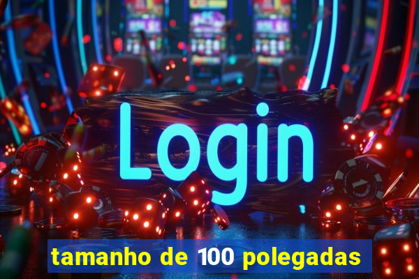 tamanho de 100 polegadas