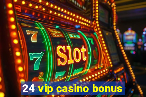 24 vip casino bonus