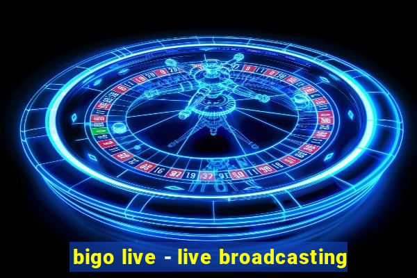 bigo live - live broadcasting