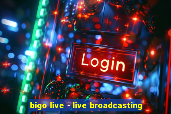 bigo live - live broadcasting