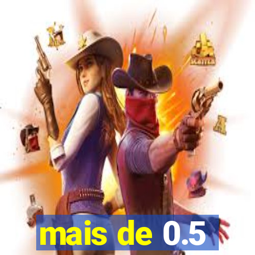 mais de 0.5