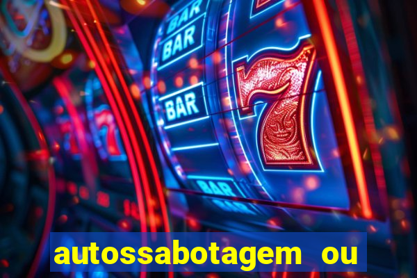 autossabotagem ou auto sabotagem