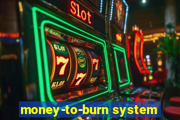 money-to-burn system