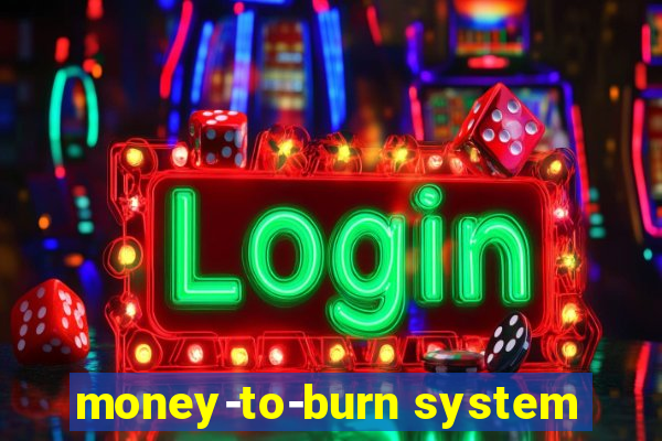 money-to-burn system