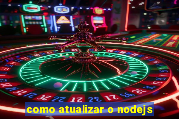 como atualizar o nodejs