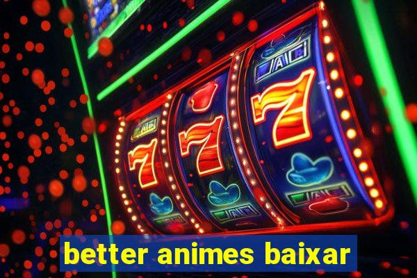 better animes baixar