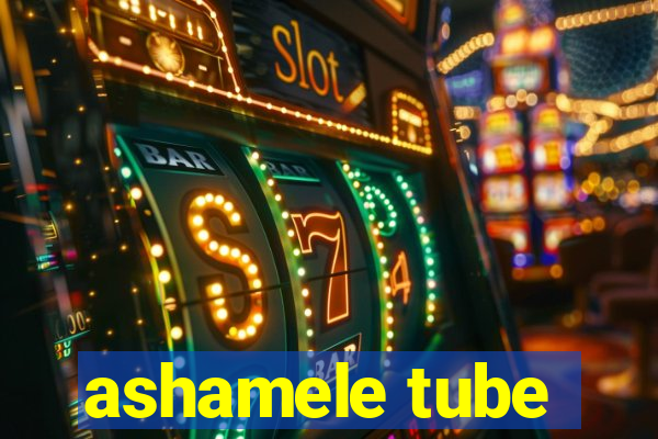 ashamele tube