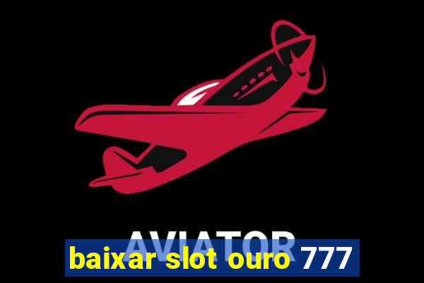 baixar slot ouro 777