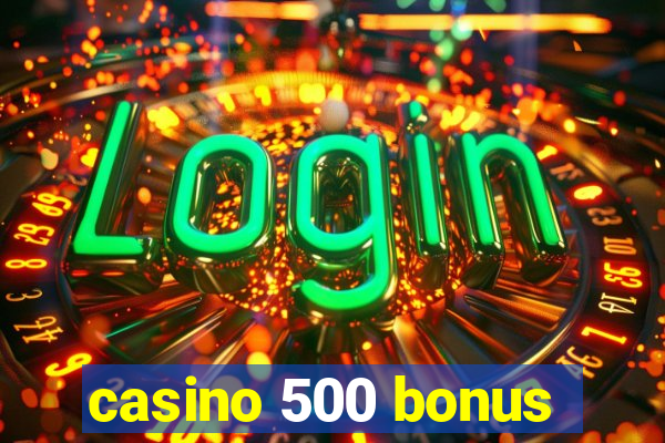 casino 500 bonus