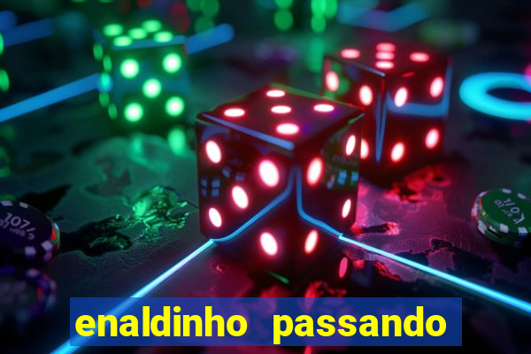 enaldinho passando 24 horas