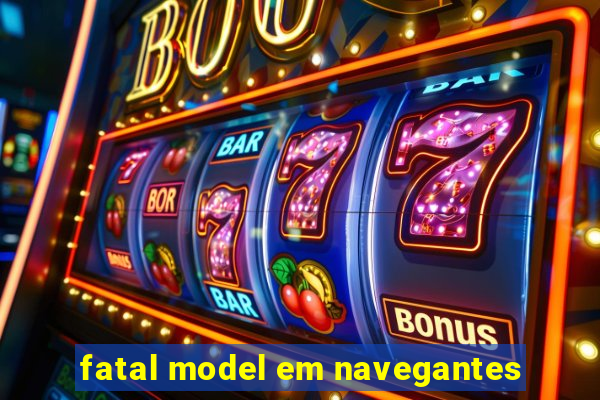 fatal model em navegantes