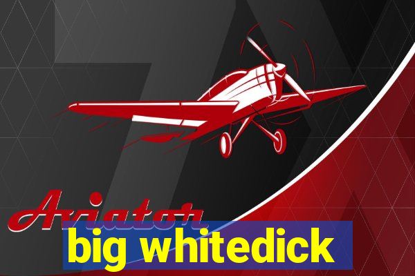 big whitedick