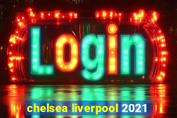 chelsea liverpool 2021