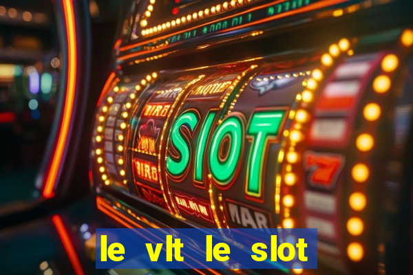 le vlt le slot machine piu evolute