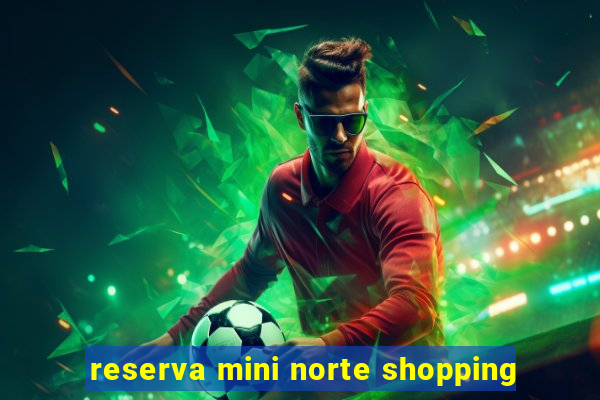 reserva mini norte shopping