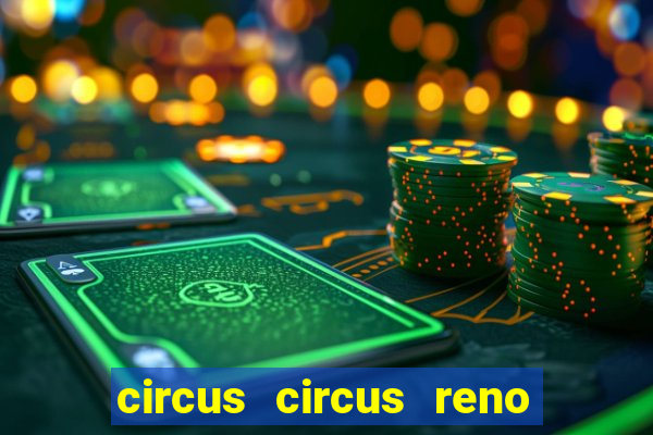 circus circus reno hotel & casino reno nv