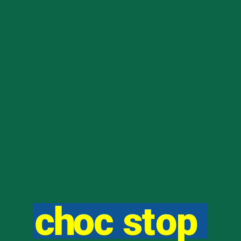 choc stop