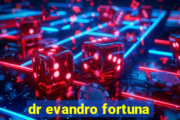 dr evandro fortuna