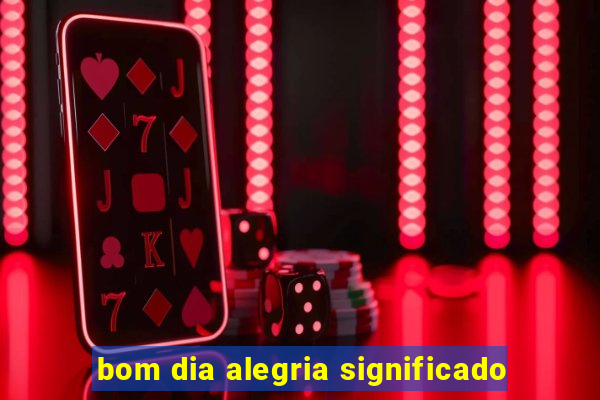 bom dia alegria significado