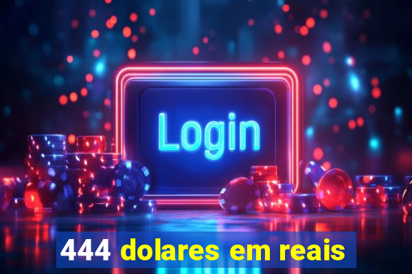 444 dolares em reais