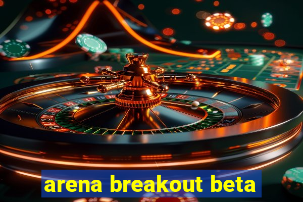 arena breakout beta