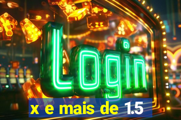 x e mais de 1.5