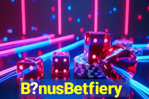 B?nusBetfiery