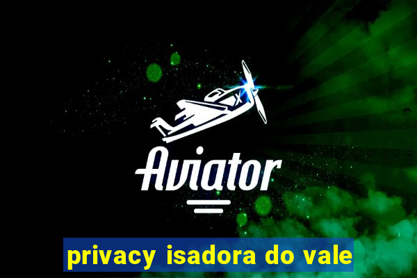 privacy isadora do vale