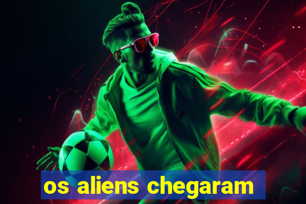 os aliens chegaram