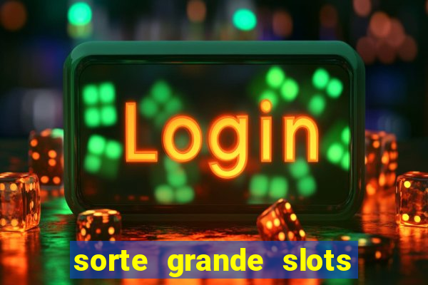 sorte grande slots como sacar