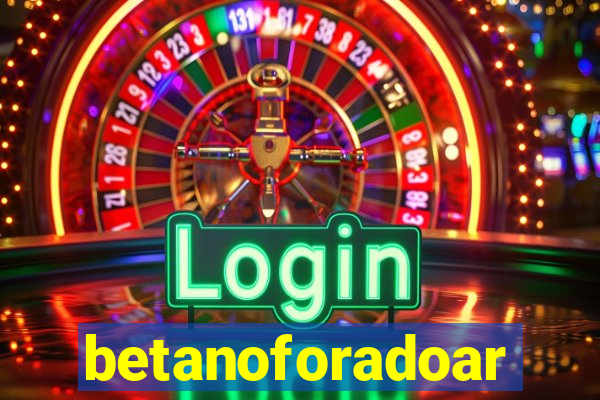 betanoforadoar