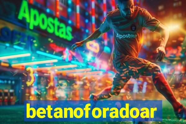 betanoforadoar