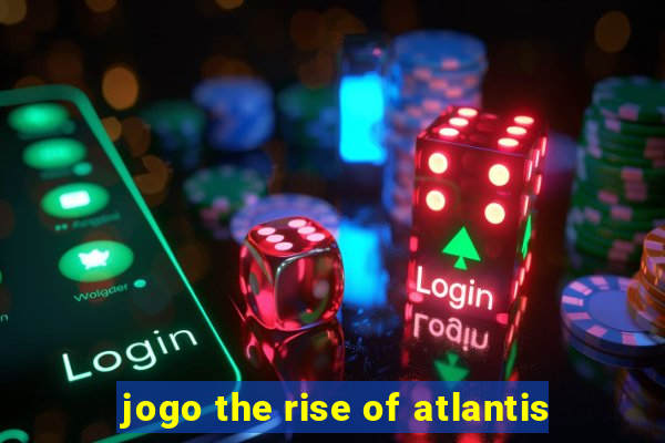 jogo the rise of atlantis